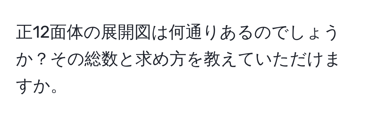 正12面体の展開図は何通りあるのでしょうか？その総数と求め方を教えていただけますか。