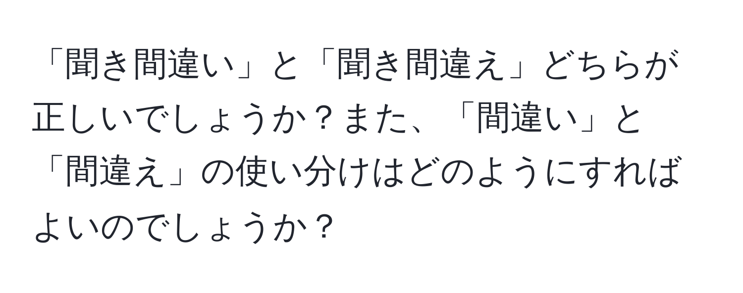 「聞き間違い」と「聞き間違え」どちらが正しいでしょうか？また、「間違い」と「間違え」の使い分けはどのようにすればよいのでしょうか？