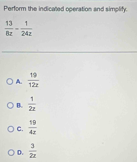 Perform the indicated operation and simplify.
_
A.  19/12z 
B.  1/2z 
C.  19/4z 
D.  3/2z 