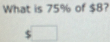 What is 75% of $8?
$□