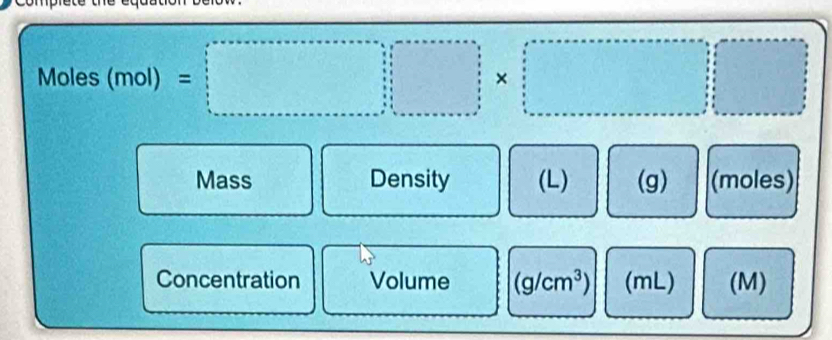 Moles s(mol)=□
Mass Density (L) (g) (moles) 
Concentration Volume (g/cm^3) (mL) (M)