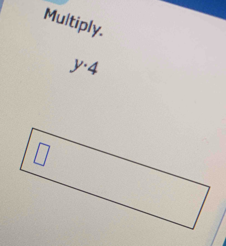 Multiply.
y· 4