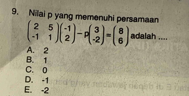 Nilai p yang memenuhi persamaan
beginpmatrix 2&5 -1&1endpmatrix beginpmatrix -1 2endpmatrix -pbeginpmatrix 3 -2endpmatrix =beginpmatrix 8 6endpmatrix adalah ....
A. 2
B. 1
C. 0
D. -1
E. -2