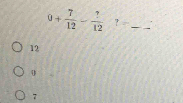 0+ 7/12 = ?/12  ? =_
12
0
7