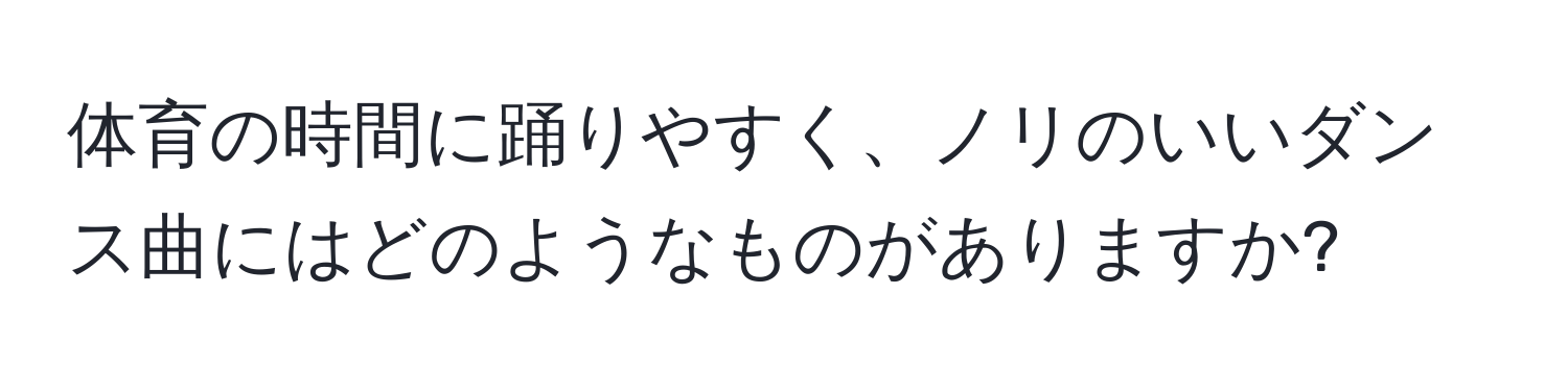 体育の時間に踊りやすく、ノリのいいダンス曲にはどのようなものがありますか?