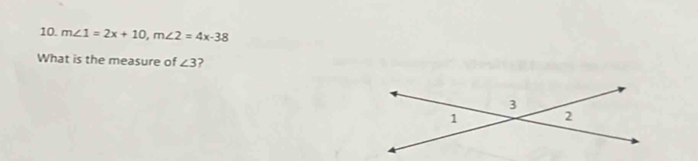 m∠ 1=2x+10, m∠ 2=4x-38
What is the measure of ∠ 3 ?