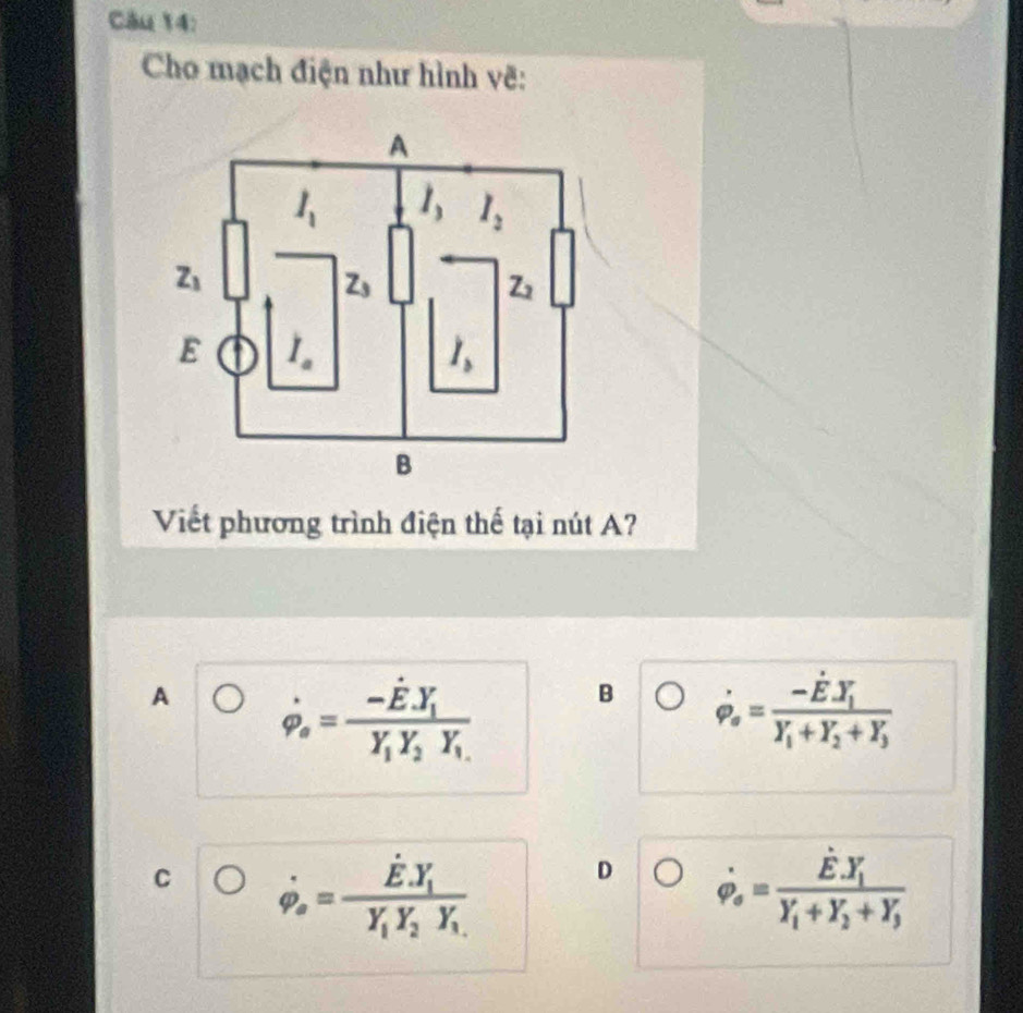 Cho mạch điện như hình vẽ:
Viết phương trình điện thế tại nút A?
A dot varphi _o=frac -hat E.Y_iY_1Y_2Y_i.
B dot varphi _o=frac -dot E· Y_iY_i+Y_2+Y_3
C dot varphi _o=frac E· Y_Y__1Y_Y_1y
D dot varphi _o=frac dot E· Y_iY_i+Y_i+Y_j