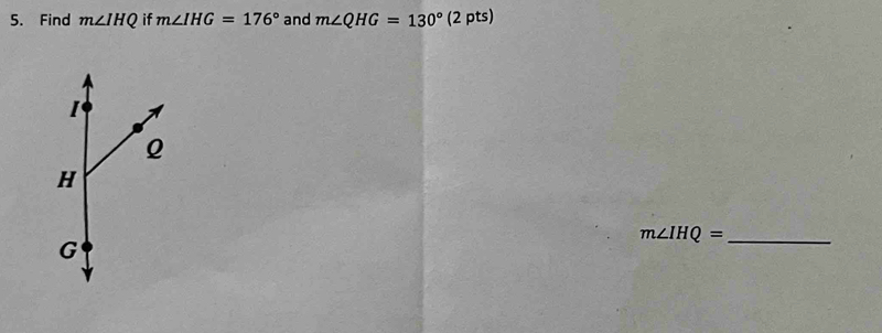 Find m∠ IHQ if m∠ IHG=176° and m∠ QHG=130° (2 pts) 
_ m∠ IHQ=