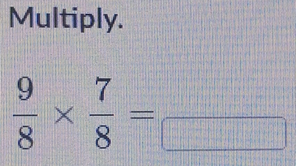 Multiply.
 9/8 *  7/8 =frac 