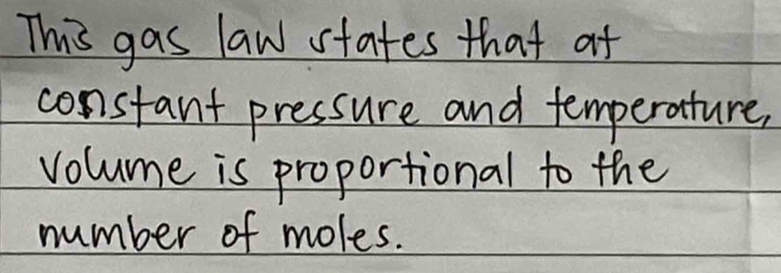 This gas law states that at 
constant pressure and temperature, 
volume is proportional to the 
number of moles.