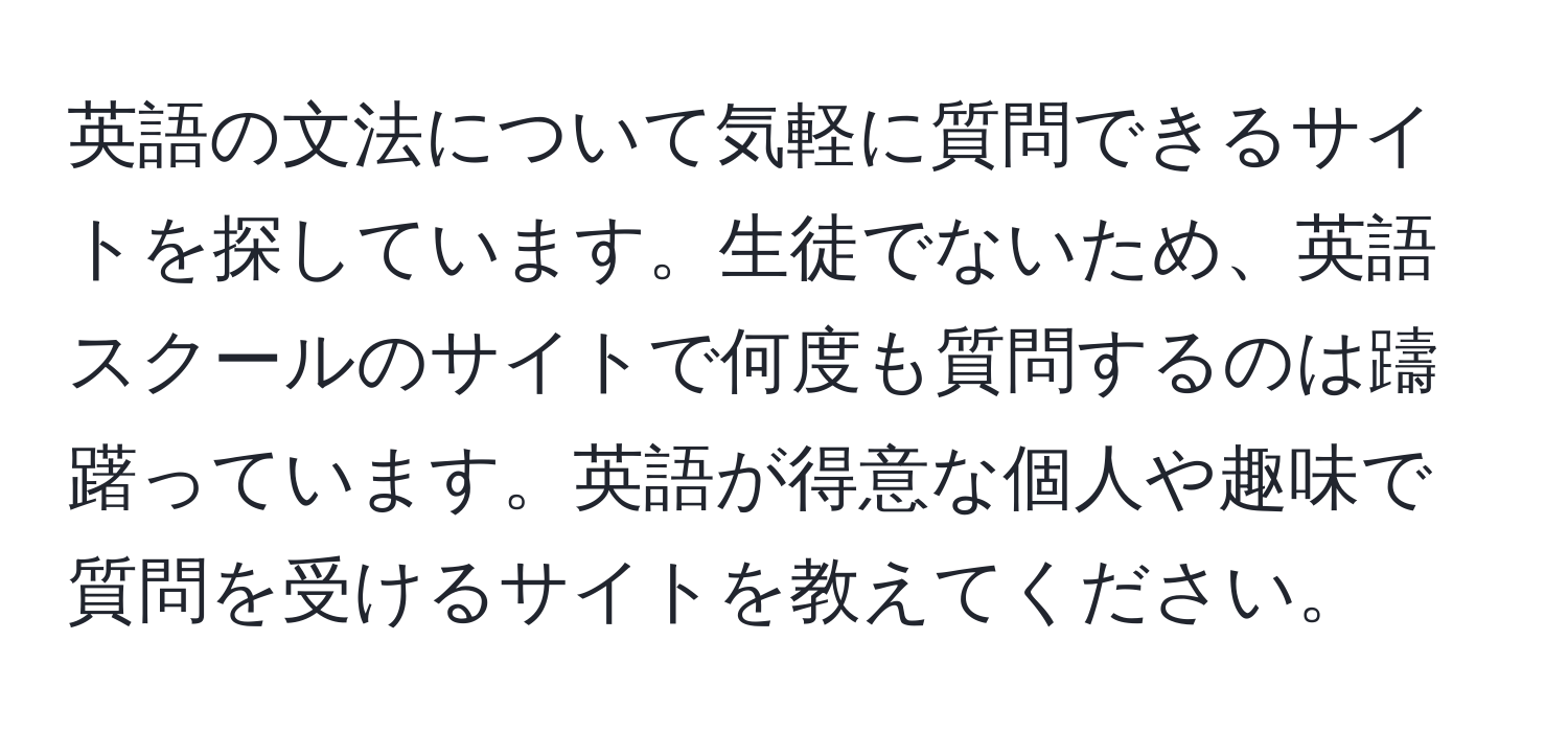 英語の文法について気軽に質問できるサイトを探しています。生徒でないため、英語スクールのサイトで何度も質問するのは躊躇っています。英語が得意な個人や趣味で質問を受けるサイトを教えてください。