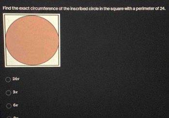 Find the exact circumference of the inscribed circle in the square with a perimeter of 24.
24π
3π
6π