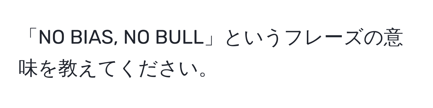 「NO BIAS, NO BULL」というフレーズの意味を教えてください。