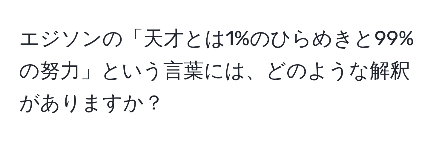 エジソンの「天才とは1%のひらめきと99%の努力」という言葉には、どのような解釈がありますか？