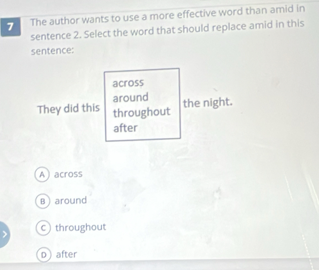 The author wants to use a more effective word than amid in
sentence 2. Select the word that should replace amid in this
sentence:
across
around the night.
They did this throughout
after
Aacross
Baround
cthroughout
Dafter