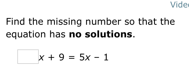 Vide 
Find the missing number so that the 
equation has no solutions.
□ x+9=5x-1