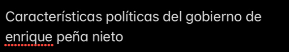 Características políticas del gobierno de 
enrique peña nieto