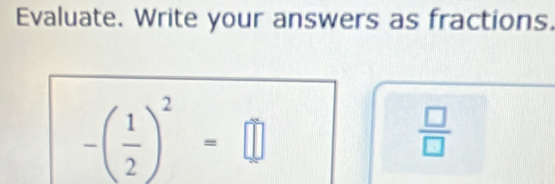 Evaluate. Write your answers as fractions.
-( 1/2 )^2=□
 □ /□  