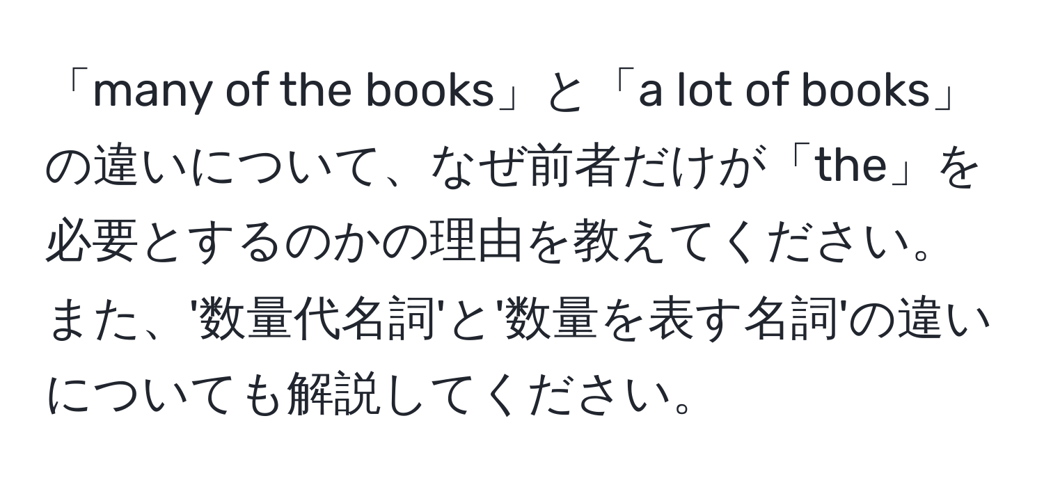 「many of the books」と「a lot of books」の違いについて、なぜ前者だけが「the」を必要とするのかの理由を教えてください。また、'数量代名詞'と'数量を表す名詞'の違いについても解説してください。