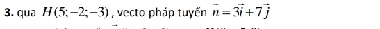 qua H(5;-2;-3) , vecto pháp tuyến vector n=3vector i+7vector j