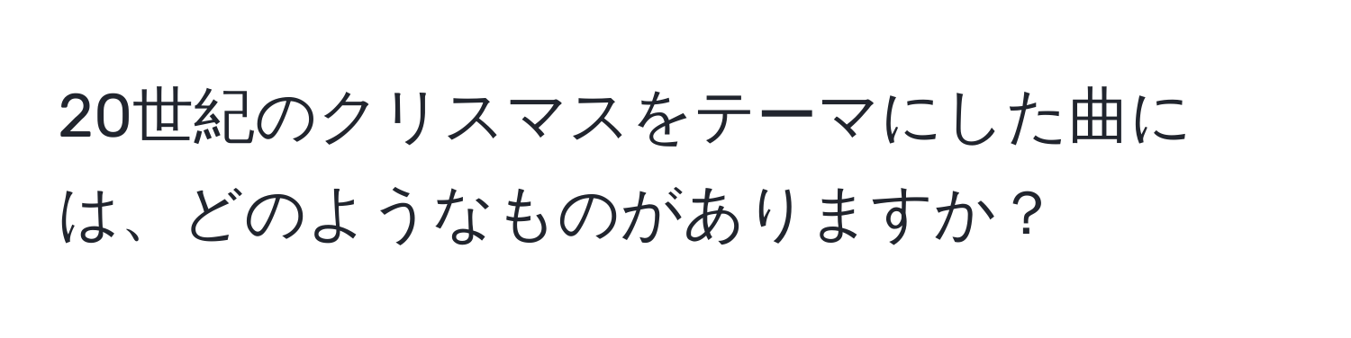 20世紀のクリスマスをテーマにした曲には、どのようなものがありますか？