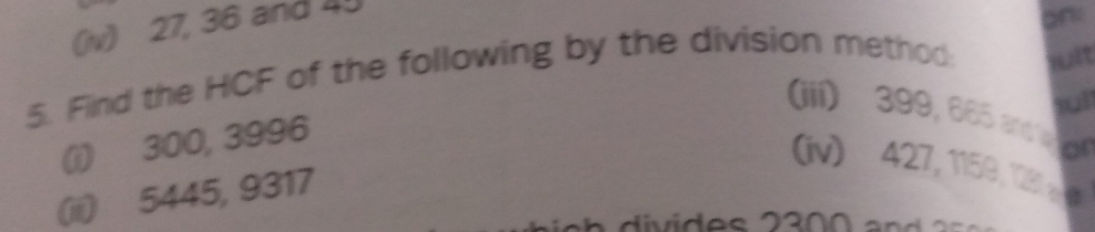 (iv) 27, 36 and 40
wit
5. Find the HCF of the following by the division method: on:
sul
(iii) 399, 665 and o 
(i) 300, 3996
(iv) 427, 1159, T8g
(ii) 5445, 9317