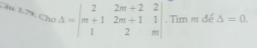 Câu 1,79, Cho
Delta =beginvmatrix 2&2m+2&2 m+1&2m+1&1 1&2&mendvmatrix. Tìm m để △ =0.