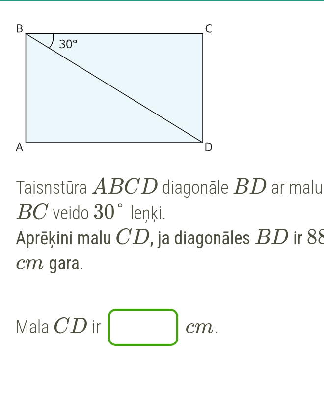 Taisnstūra ABCD diagonāle BD ar malu
BC veido 30° lenki.
Aprēķini malu CD, ja diagonāles BD ir 88
cm gara.
Mala CD ir □ cm.