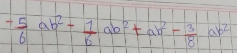 - 5/6 ab^2- 1/6 ab^2+ab^2- 3/8 ab^2