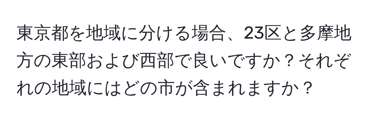 東京都を地域に分ける場合、23区と多摩地方の東部および西部で良いですか？それぞれの地域にはどの市が含まれますか？