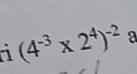 (4^(-3)* 2^4)^-2 a