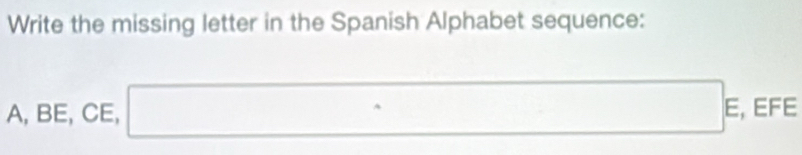 Write the missing letter in the Spanish Alphabet sequence: 
A, BE, CE, □ E , EFE