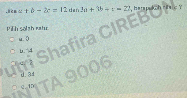 Jika a+b-2c=12 dan 3a+3b+c=22 , berapakah nilai c ?
Pilih salah satu:
a. 0
b. 14
c. -2

d. 34
e. 10