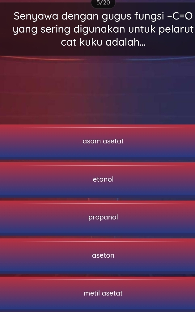 5/20
Senyawa dengan gugus fungsi -C=O
yang sering digunakan untuk pelarut
cat kuku adalah...
asam asetat
etanol
propanol
aseton
metil asetat