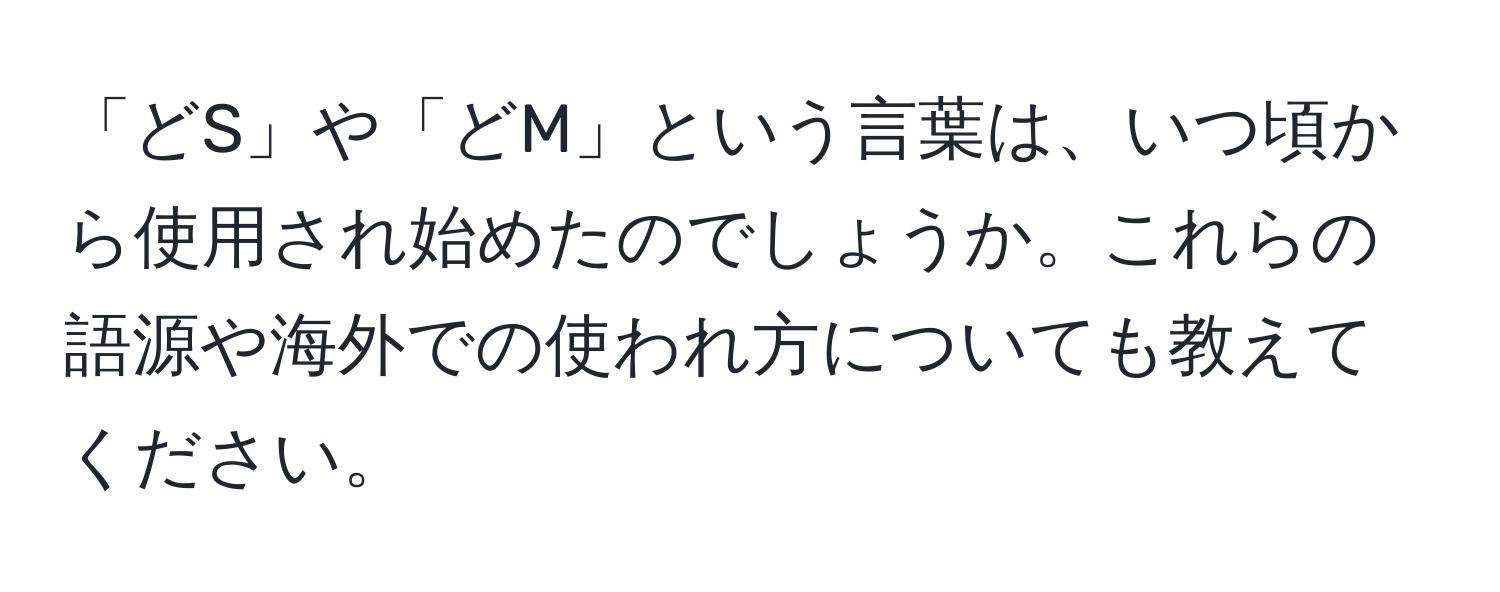 「どS」や「どM」という言葉は、いつ頃から使用され始めたのでしょうか。これらの語源や海外での使われ方についても教えてください。