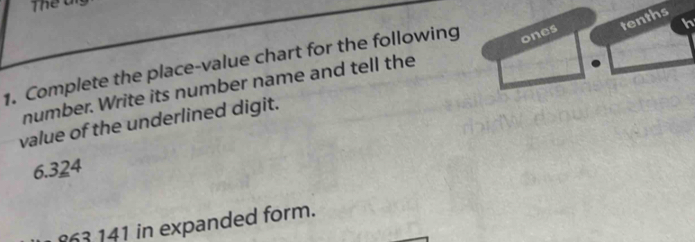 Thể Ui 
tenths 
1. Complete the place-value chart for the following ones 
h 
number. Write its number name and tell the 
value of the underlined digit.
6.324
63 141 in expanded form.