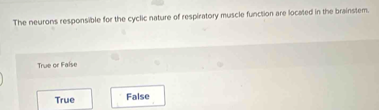 The neurons responsible for the cyclic nature of respiratory muscle function are located in the brainstem.
True or Faíse
True False