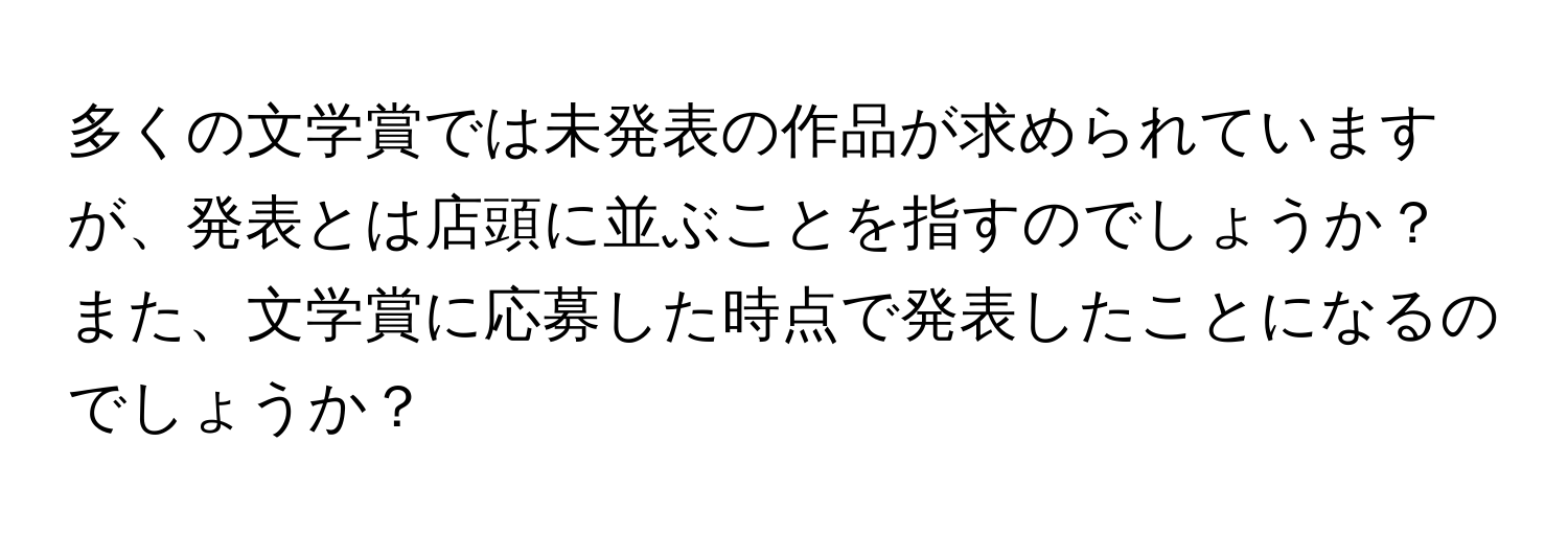 多くの文学賞では未発表の作品が求められていますが、発表とは店頭に並ぶことを指すのでしょうか？また、文学賞に応募した時点で発表したことになるのでしょうか？