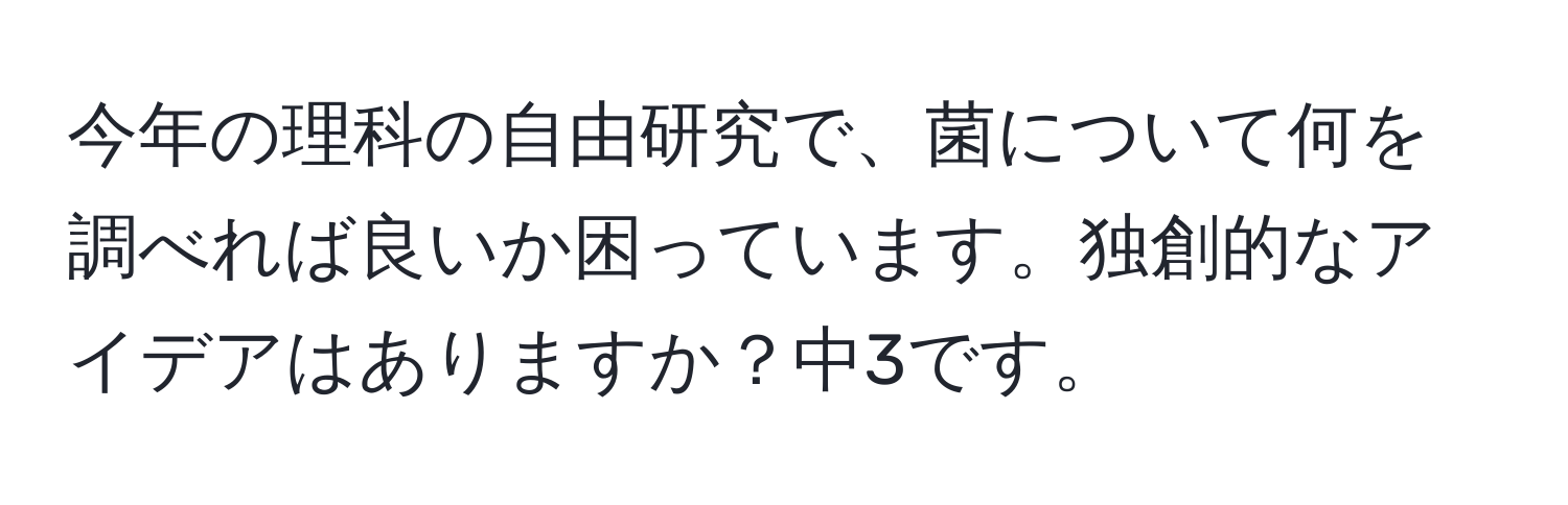 今年の理科の自由研究で、菌について何を調べれば良いか困っています。独創的なアイデアはありますか？中3です。