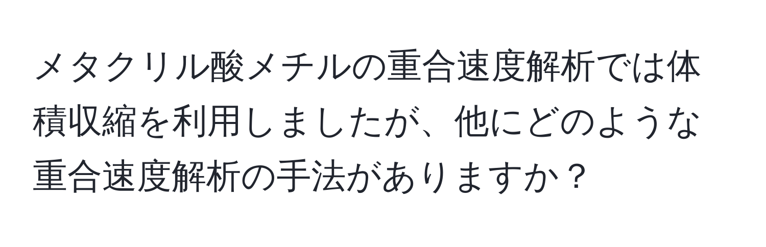 メタクリル酸メチルの重合速度解析では体積収縮を利用しましたが、他にどのような重合速度解析の手法がありますか？