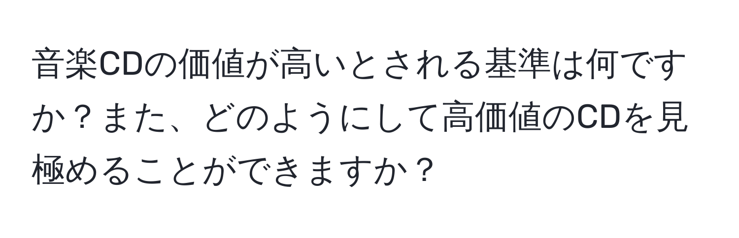 音楽CDの価値が高いとされる基準は何ですか？また、どのようにして高価値のCDを見極めることができますか？