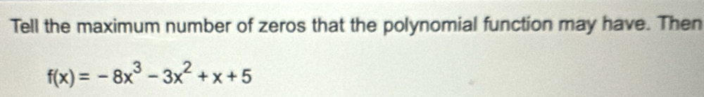 Tell the maximum number of zeros that the polynomial function may have. Then
f(x)=-8x^3-3x^2+x+5
