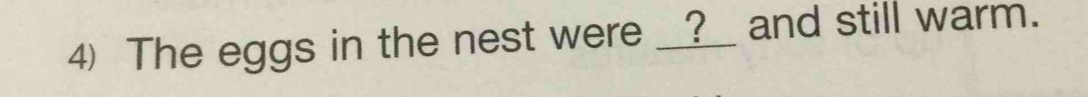 The eggs in the nest were __?__ and still warm.