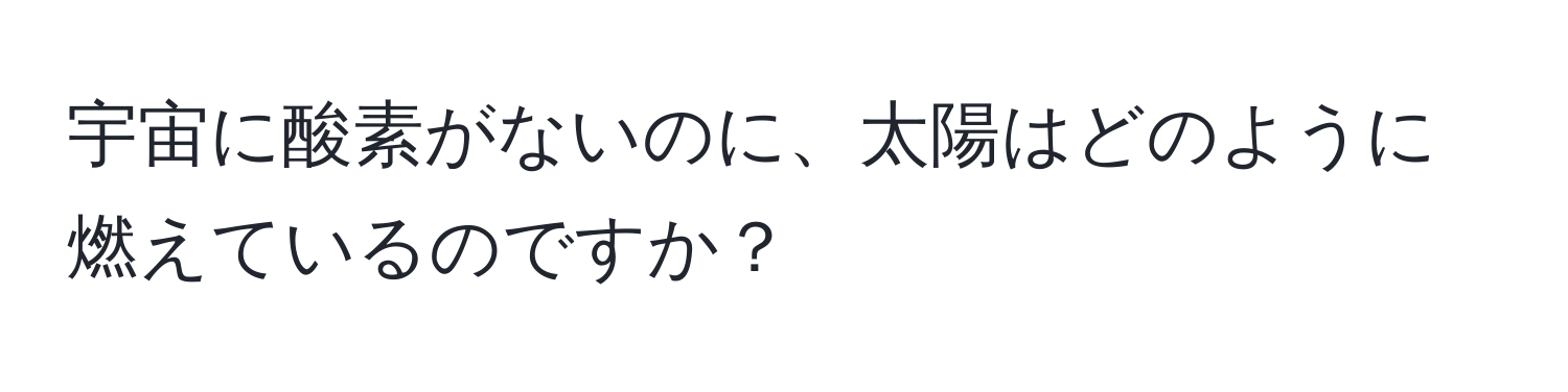 宇宙に酸素がないのに、太陽はどのように燃えているのですか？