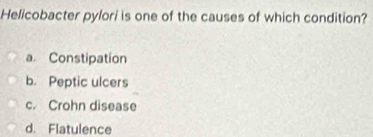 Helicobacter pylori is one of the causes of which condition?
a Constipation
b. Peptic ulcers
c. Crohn disease
d. Flatulence