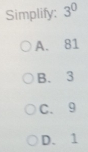 Simplify: 3^0
A. 81
B. 3
C. 9
D. 1