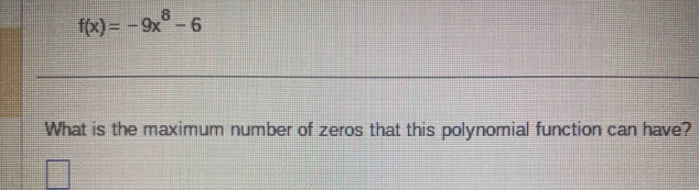 f(x)=-9x^8-6
What is the maximum number of zeros that this polynomial function can have?