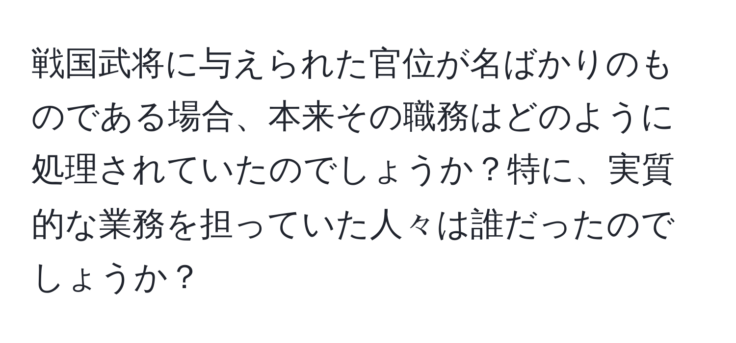 戦国武将に与えられた官位が名ばかりのものである場合、本来その職務はどのように処理されていたのでしょうか？特に、実質的な業務を担っていた人々は誰だったのでしょうか？