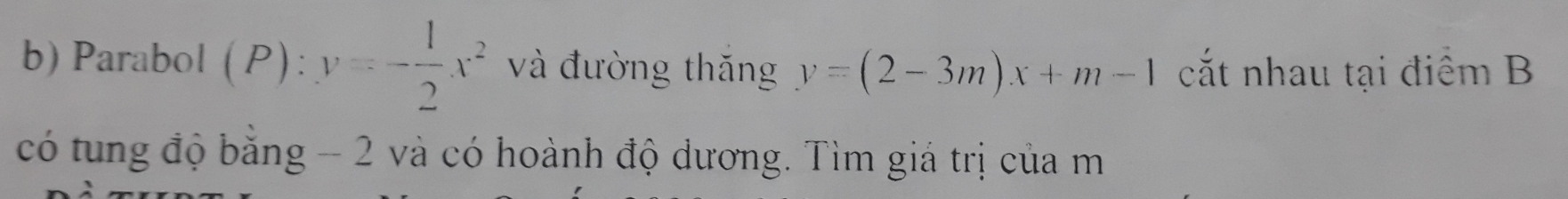 Parabol (P): y=- 1/2 x^2 và đường thăng y=(2-3m)x+m-1 cắt nhau tại điểm B
có tung độ bằng - 2 và có hoành độ dương. Tìm giá trị của m