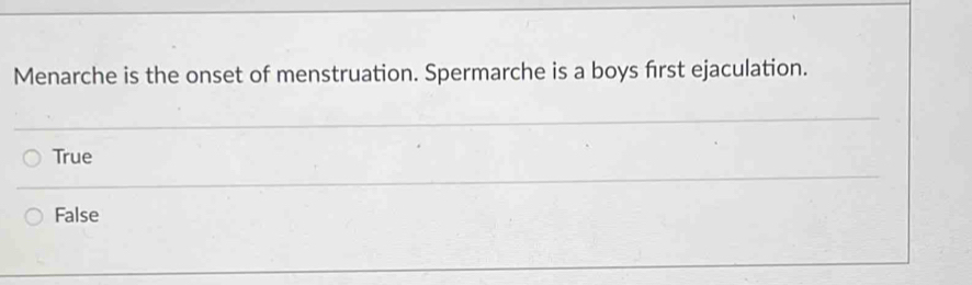 Menarche is the onset of menstruation. Spermarche is a boys first ejaculation.
True
False